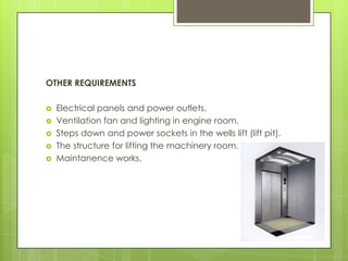 OTHER REQUIREMENTS






Electrical panels and power outlets.
Ventilation fan and lighting in engine room.
Steps down and power sockets in the wells lift (lift pit).
The structure for lifting the machinery room.
Maintanence works.

 