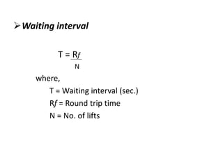 Waiting interval 
T = Rf 
N 
where, 
T = Waiting interval (sec.) 
Rf = Round trip time 
N = No. of lifts 
 