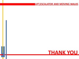 LIFT,ESCALATOR AND MOVING WALKS
THANK YOU
 