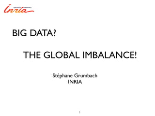 BIG DATA?

  THE GLOBAL IMBALANCE!

        Stéphane Grumbach
              INRIA




                 1
 