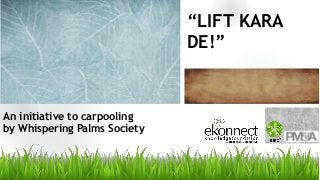 “LIFT KARA
DE!”
An initiative to carpooling
by Whispering Palms Society
 