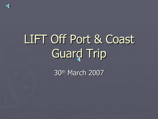 LIFT Off Port & Coast Guard Trip 30 th  March 2007 