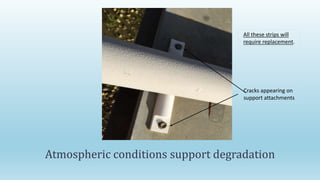 Atmospheric conditions support degradation
Cracks appearing on
support attachments
All these strips will
require replacement.
 