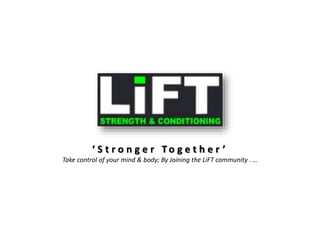‘ S t r o n g e r T o g e t h e r ’
Take control of your mind & body; By Joining the LiFT community . …
 