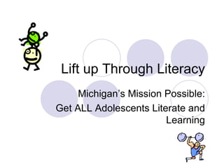 Lift up Through Literacy Michigan’s Mission Possible: Get ALL Adolescents Literate and Learning 