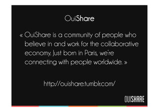 OuiShare
« OuiShare is a community of people who
  believe in and work for the collaborative
  economy. Just born in Paris...