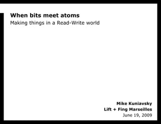 When bits meet atomsMaking things in a Read-Write world Mike KuniavskyLift + Fing MarseillesJune 19, 2009 