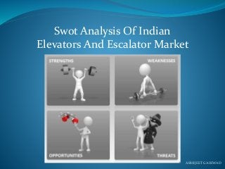 Swot Analysis Of Indian
Elevators And Escalator Market
ABHIJEET GAIKWAD
 