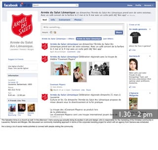 1.30 - 2 pm
The Salvation Army is a church as well. In the afternoon I met a young guy actually doing its studies in arts and design, who is responsible for the marketing of the Christian community in
Lausanne, Renens and Morges. We discussed our community marketing approach in terms of the corporate branding project for which with an agency from Geneva was scheduled.
He is doing a lot of social media activities to connect with people visiting the community.
 