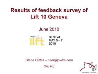 Results of feedback survey of
       Lift 10 Geneva

             June 2010




     Glenn O’Neil – oneil@owlre.com
                Owl RE
 