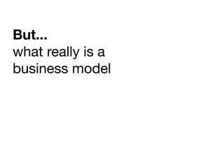But...
what really is a
business model
 