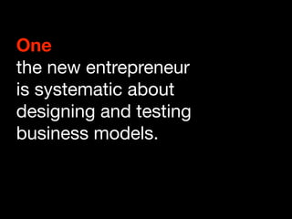 One
the new entrepreneur
is systematic about
designing and testing
business models.
 