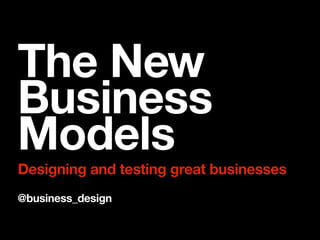 The New
Business
Models
Designing and testing great businesses
@business_design
 