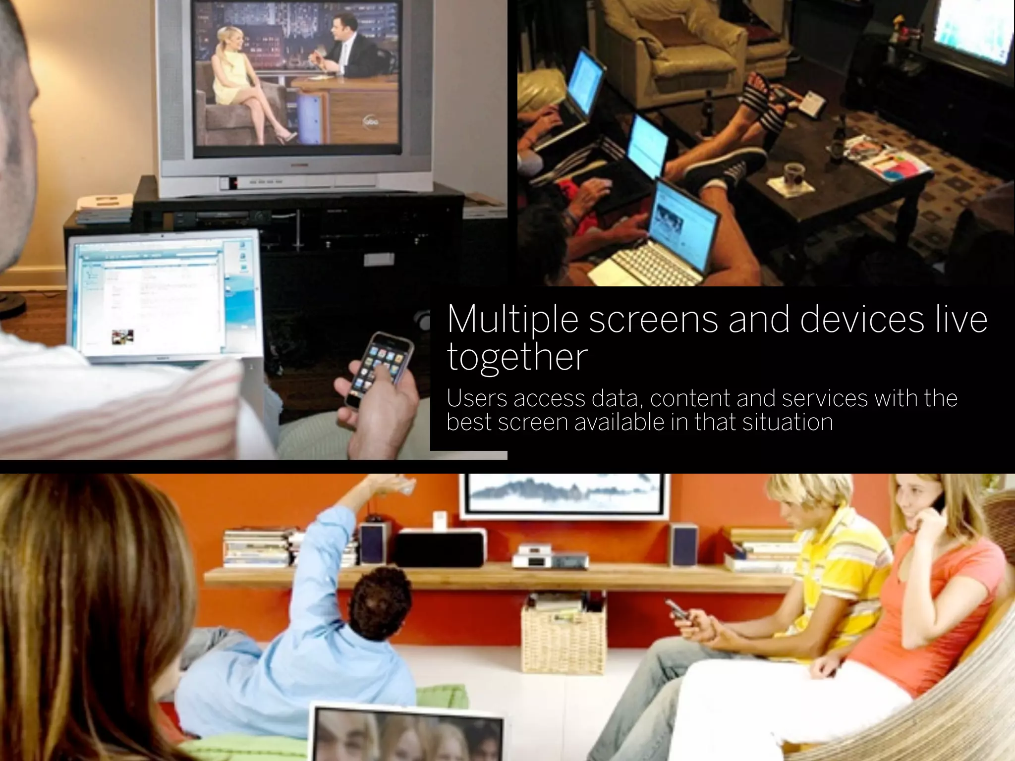 Multiple screens and devices live
together
Users access data, content and services with the
best screen available in that situation
 
