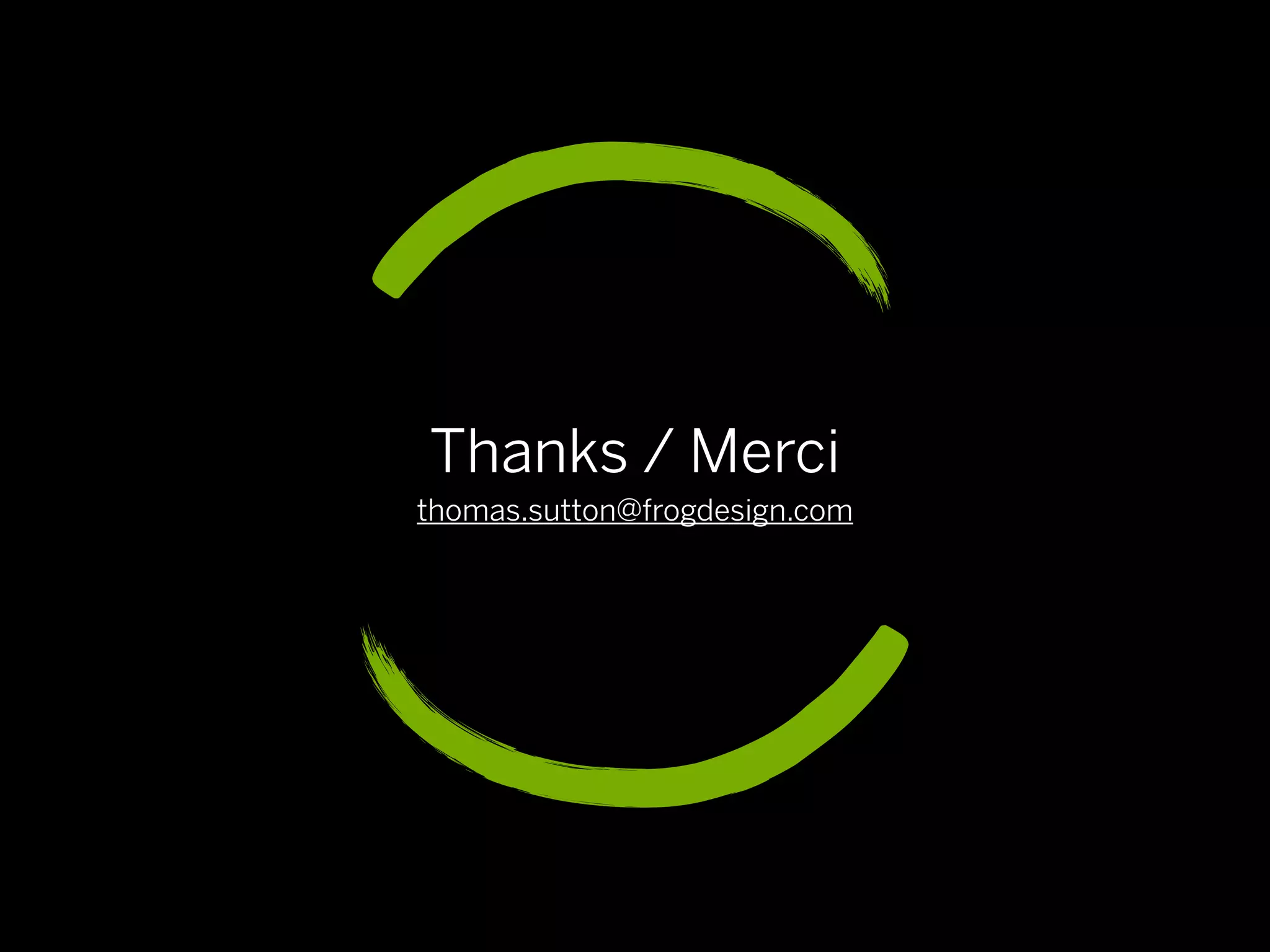 Thanks / Merci
thomas.sutton@frogdesign.com
 