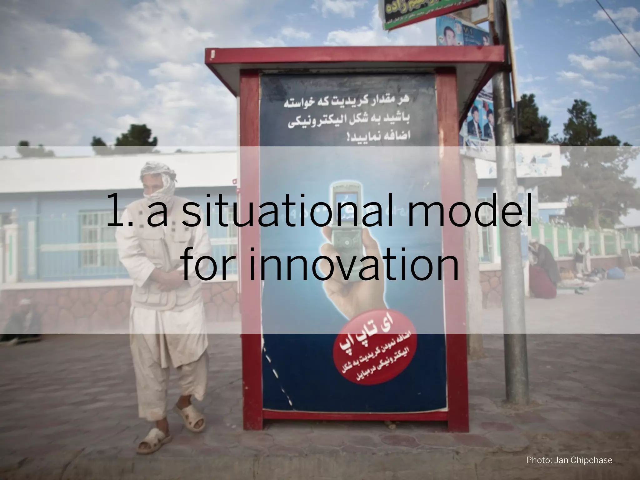 1. a situational model
     for innovation



                     Photo: Jan Chipchase
 