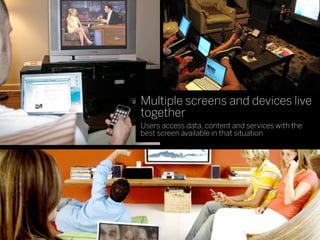 Multiple screens and devices live
together
Users access data, content and services with the
best screen available in that situation
 