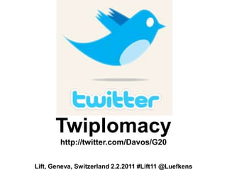 Twiplomacyhttp://twitter.com/Davos/G20,[object Object],Lift, Geneva, Switzerland 2.2.2011 #Lift11 @Luefkens,[object Object]