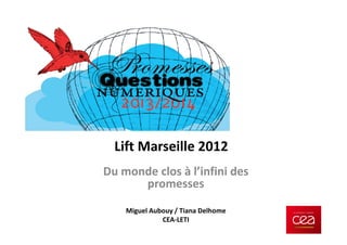 Lift Marseille 2012
Du monde clos à l’infini des
      promesses

    Miguel Aubouy / Tiana Delhome
              CEA-LETI
 