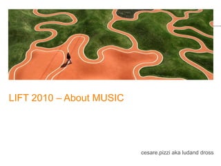 LIFT 2010 – About MUSIC cesare.pizzi aka ludand dross  