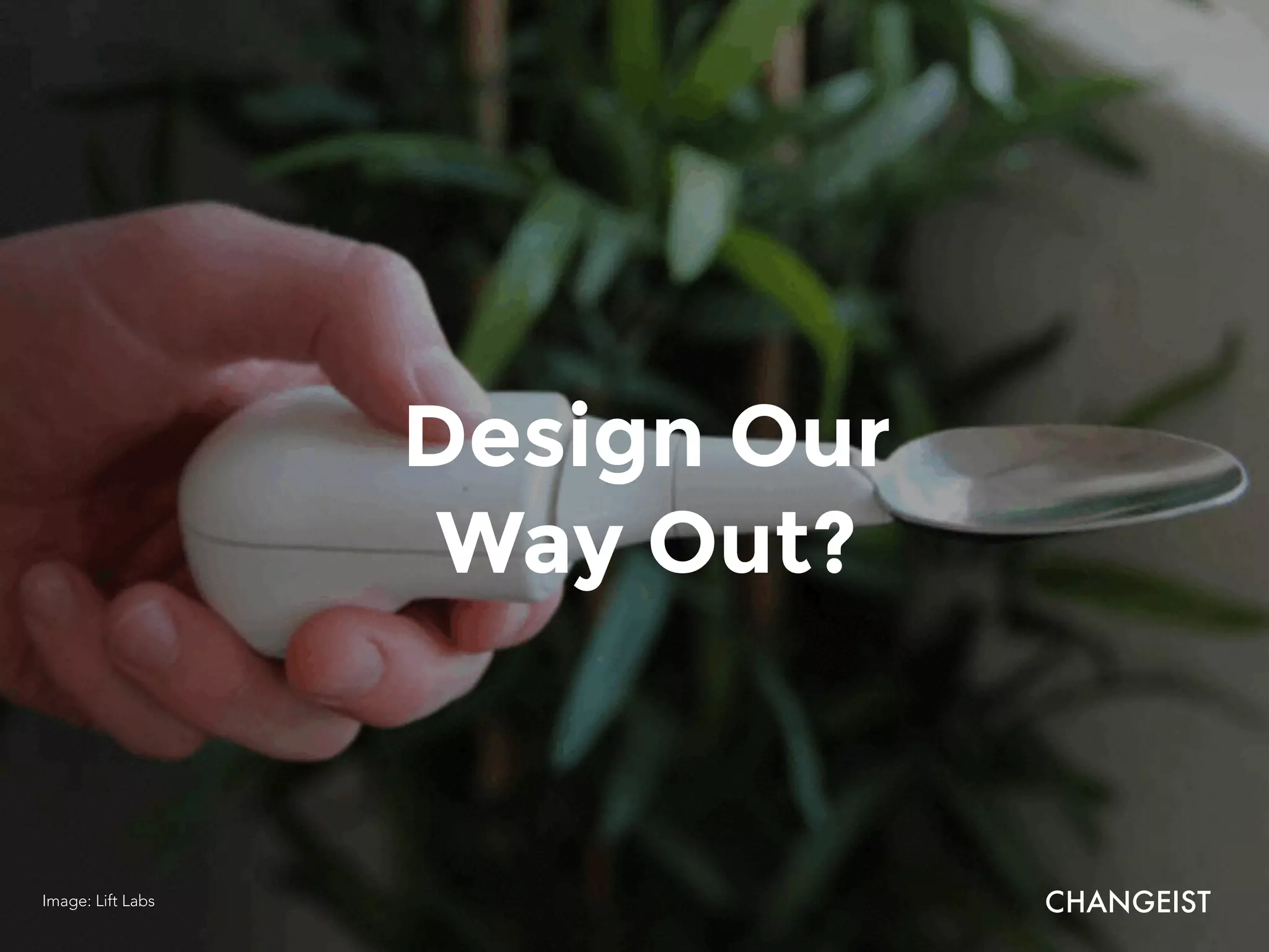 Design Our
Way Out?
CHANGEISTImage: Lift Labs