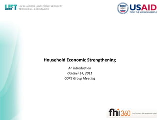 Household Economic Strengthening An introduction October 14, 2011 CORE Group Meeting 