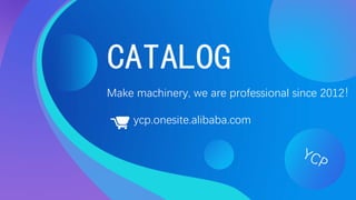 YCP
Make machinery, we are professional since 2012！
CATALOG
ycp.onesite.alibaba.com
 