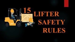 LIFTER
SAFETY
RULES
15
 