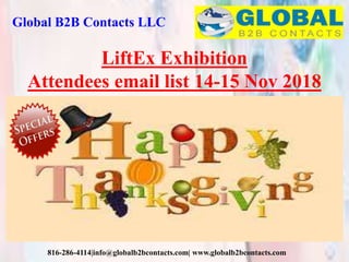 Global B2B Contacts LLC
816-286-4114|info@globalb2bcontacts.com| www.globalb2bcontacts.com
LiftEx Exhibition
Attendees email list 14-15 Nov 2018
 