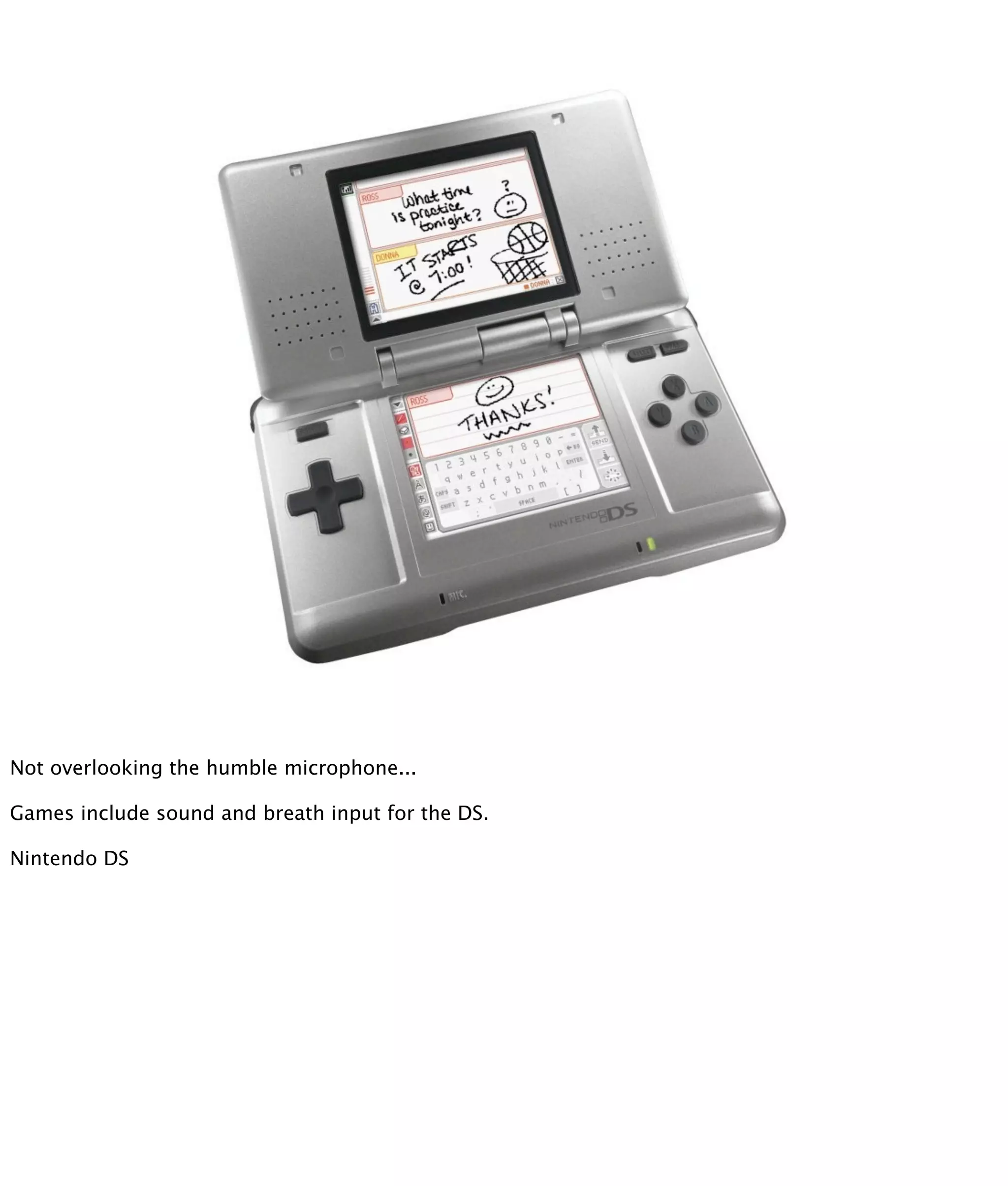 Not overlooking the humble microphone...

Games include sound and breath input for the DS.

Nintendo DS
 