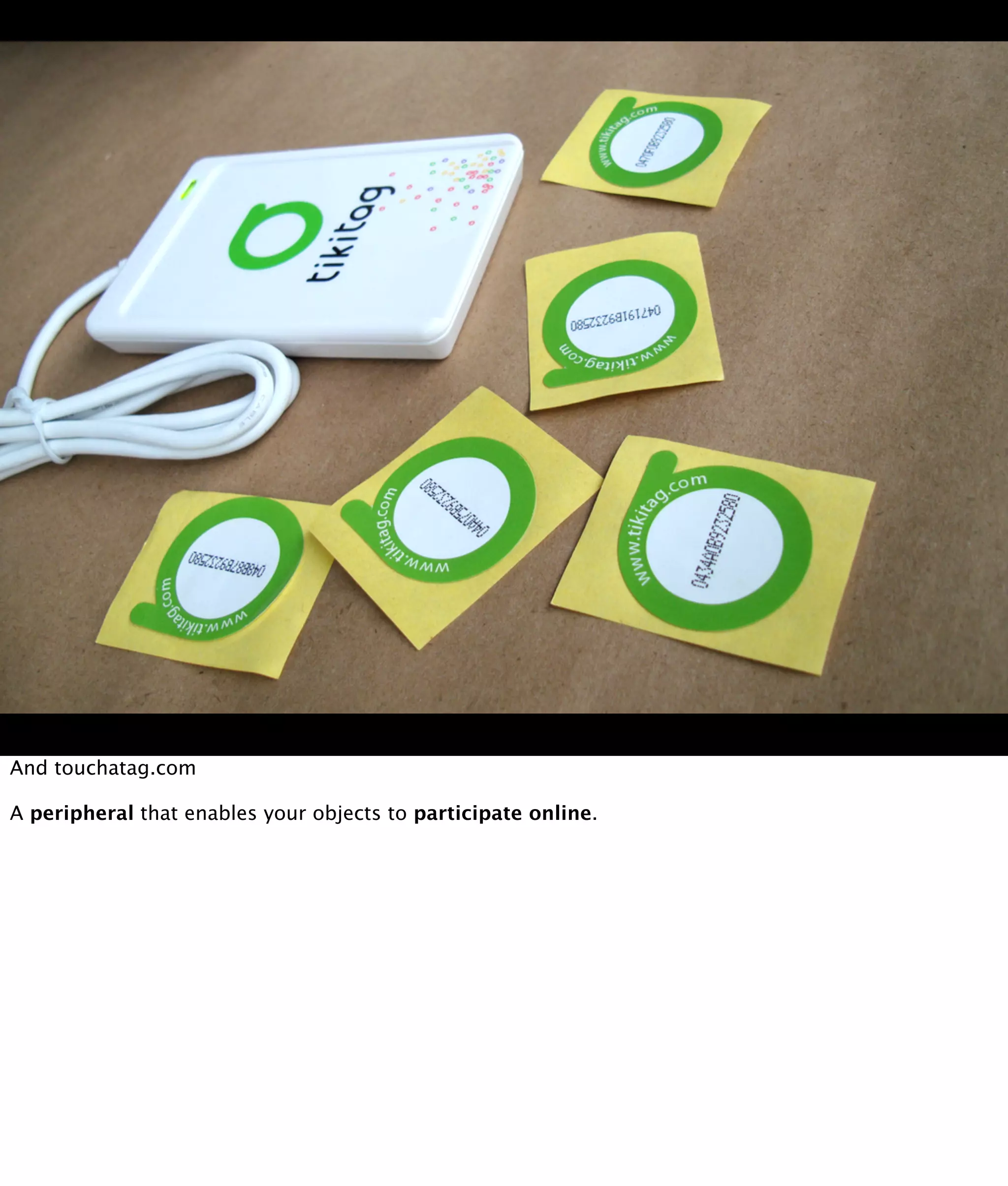 And touchatag.com

A peripheral that enables your objects to participate online.
 