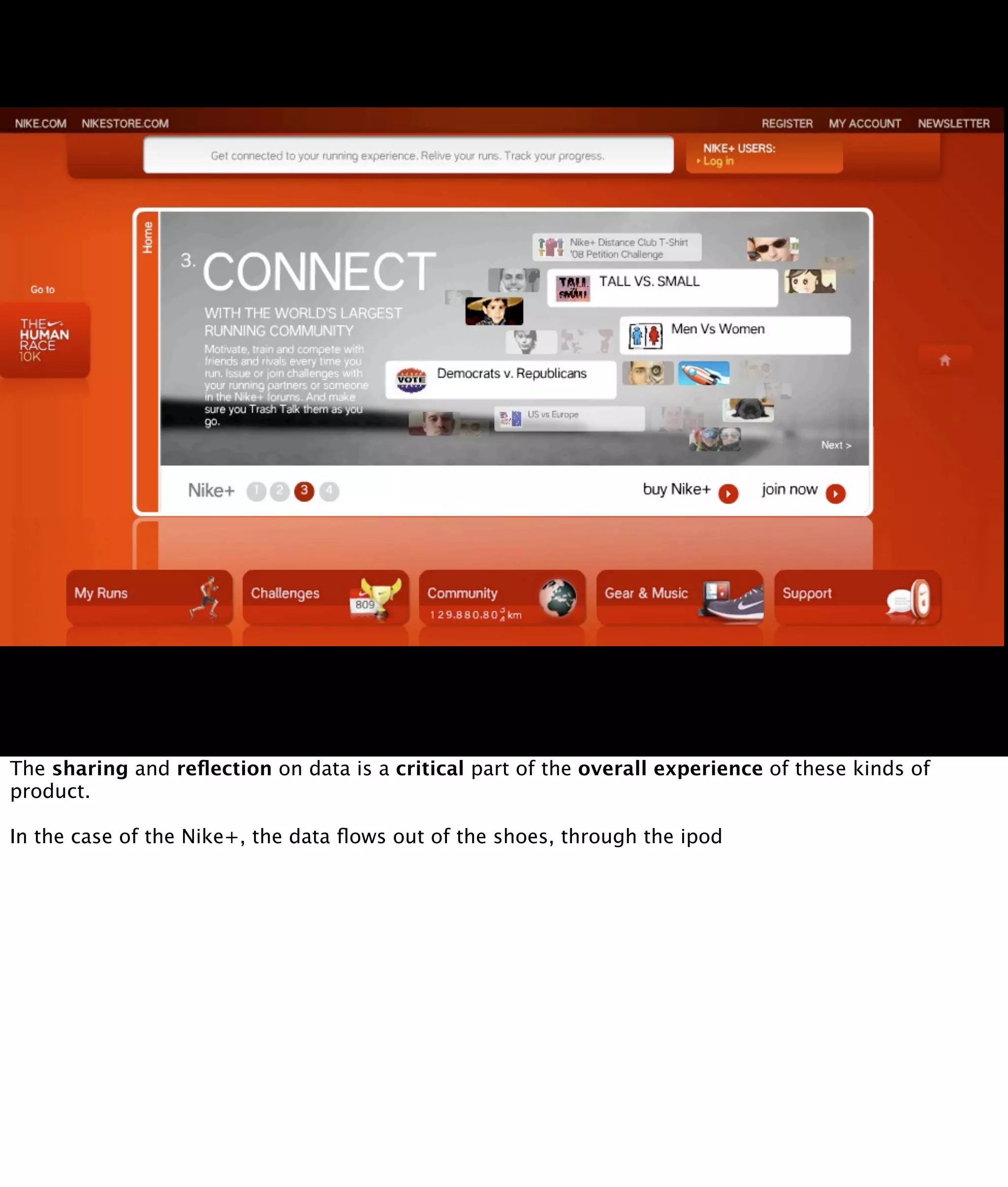 The sharing and reﬂection on data is a critical part of the overall experience of these kinds of
product.

In the case of the Nike+, the data ﬂows out of the shoes, through the ipod
 