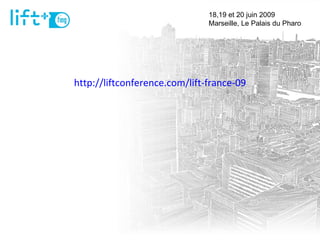 http://liftconference.com/lift-france-09 18,19 et 20 juin 2009  Marseille, Le Palais du Pharo 