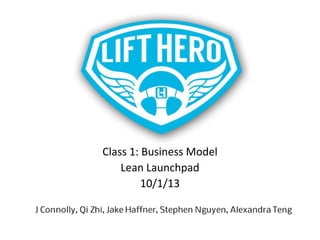 Class 1: Business Model
Lean Launchpad
10/1/13

J Connolly, Qi Zhi, Jake Haffner, Stephen Nguyen, Alexandra Teng

 
