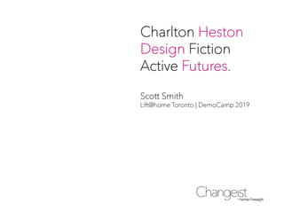 Charlton Heston
Design Fiction
Active Futures.

Scott Smith
Lift@home Toronto | DemoCamp 2019
 