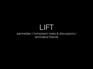 LIFT
aanmelden / inchecken/ notes & discussions /
reminders/ friends

 