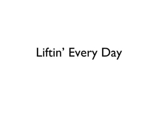 Liftin’ Every Day
 
