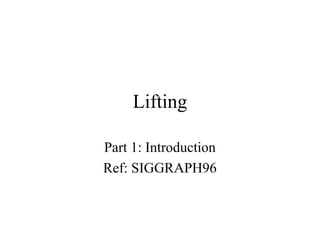 Lifting
Part 1: Introduction
Ref: SIGGRAPH96

 