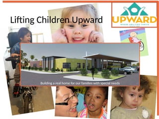 Lifting Children Upward
Building a real home for our families with special needs
 