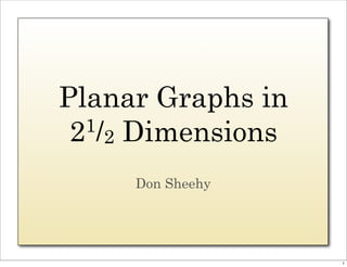 Planar Graphs in
 2 2
  1/ Dimensions

     Don Sheehy




                   1
 