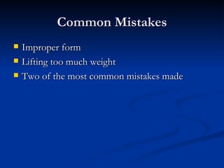 Common Mistakes Improper form Lifting too much weight Two of the most common mistakes made 
