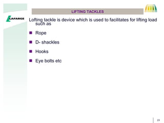 23
LIFTING TACKLES
Lofting tackle is device which is used to facilitates for lifting load
such as
 Rope
 D- shackles
 Hooks
 Eye bolts etc
 