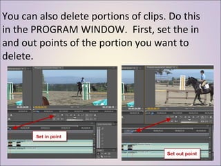 You can also delete portions of clips. Do this in the PROGRAM WINDOW.  First, set the in and out points of the portion you want to delete. 