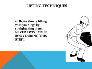LIFTING TECHNIQUES



4. Begin slowly lifting
with your legs by
straightening them.
NEVER TWIST YOUR
BODY DURING THIS
STEP!!!
 
