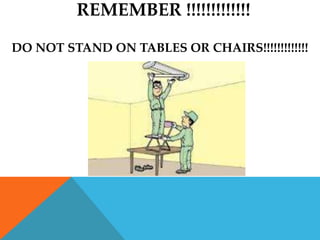REMEMBER !!!!!!!!!!!!!

DO NOT STAND ON TABLES OR CHAIRS!!!!!!!!!!!!!
 