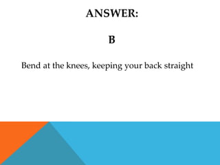 ANSWER:

                      B

Bend at the knees, keeping your back straight
 