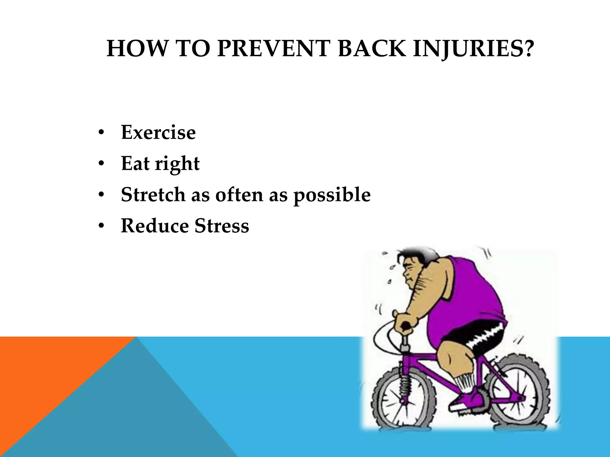 HOW TO PREVENT BACK INJURIES?


• Exercise
• Eat right
• Stretch as often as possible
• Reduce Stress
 