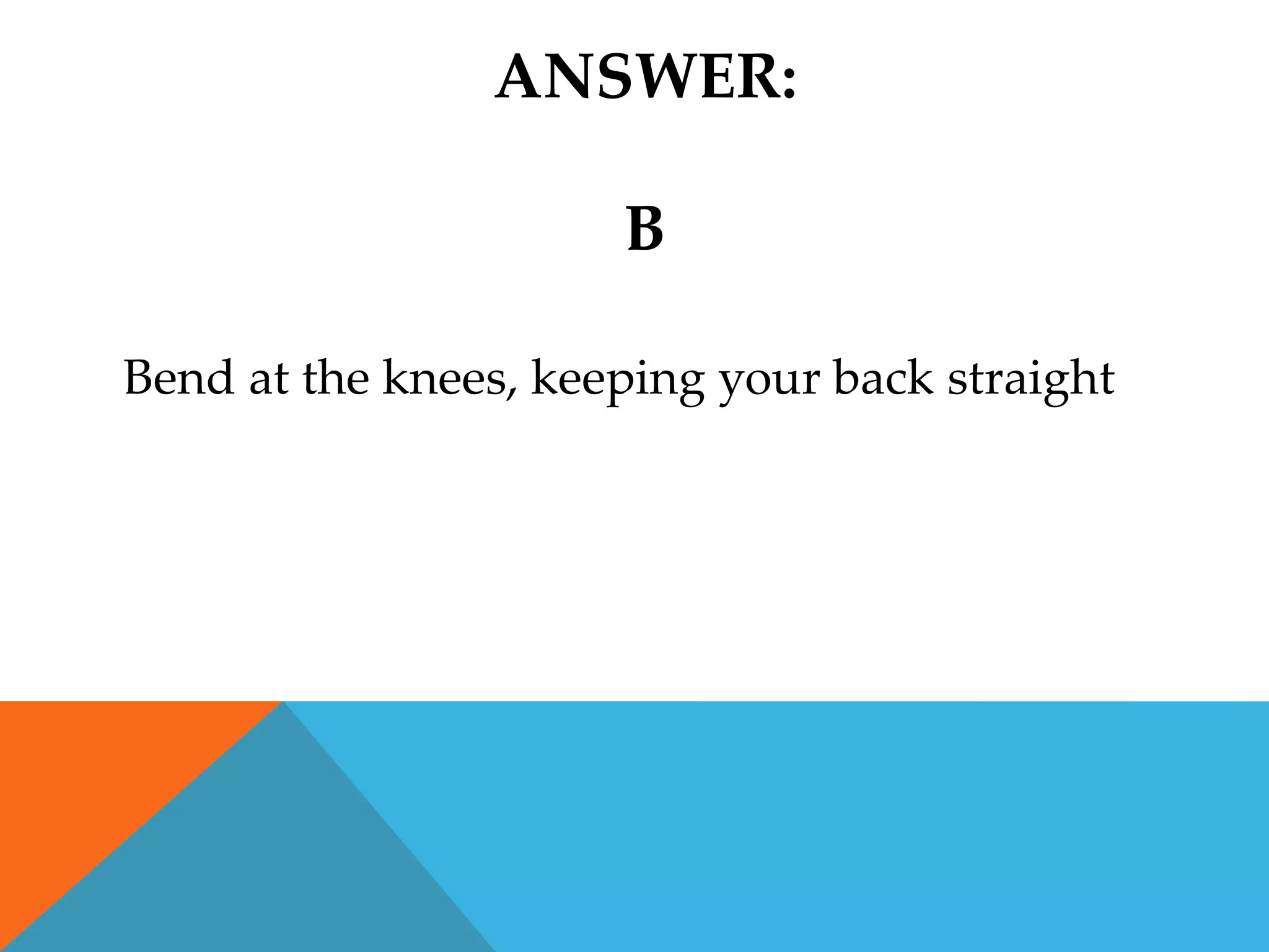 ANSWER:

                      B

Bend at the knees, keeping your back straight
 