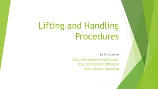 Lifting and Handling
Procedures
By Introcanvas
https://introcanvas.wordpress.com/
https://twitter.com/introcanvas
https://fb.com/introcanvas
 