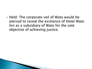 

Held: The corporate veil of Wato would be
pierced to reveal the existence of Hotel Wato
Inn as a subsidiary of Wato for...